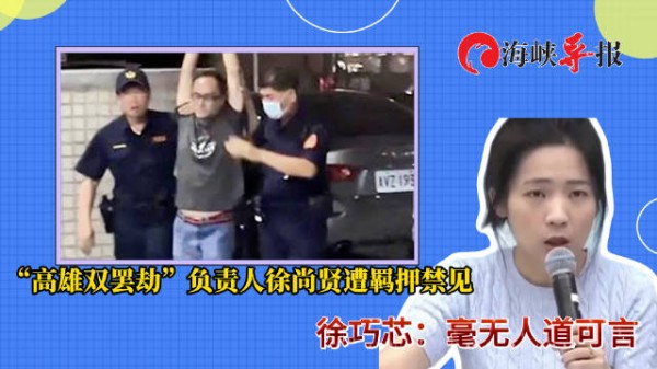 高雄罢绿团体负责人徐尚贤遭羁押禁见,徐巧芯批:毫无人道可言