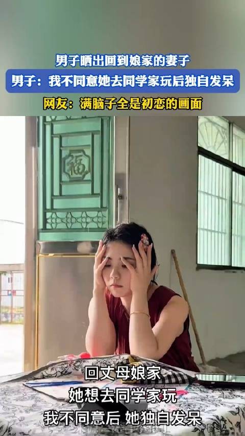 男子晒出回到娘家的妻子,男子:我不同意她去同学家玩后独自发呆!
