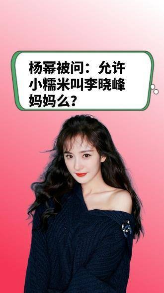 杨幂面对提问：小糯米能否称呼李晓峰为妈妈？