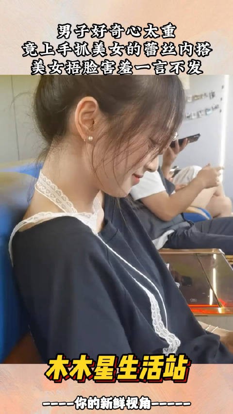 男子好奇心太重,竟上手抓美女的蕾丝内搭,美女捂脸害羞一言不发 !