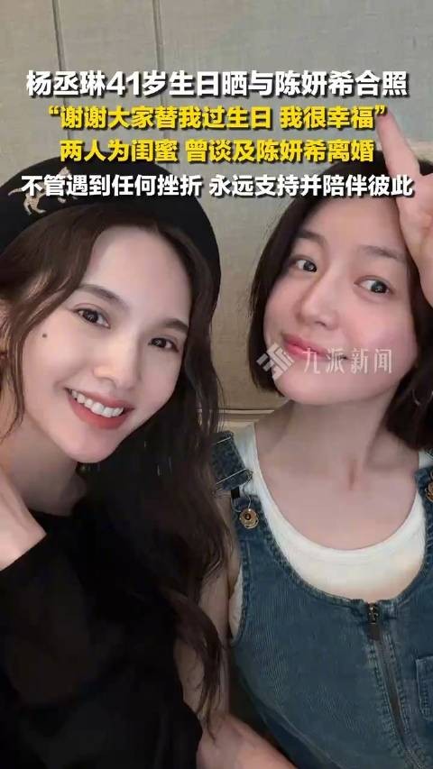 杨丞琳41岁生日晒与陈妍希合照:谢谢大家替我过生日,我很幸福