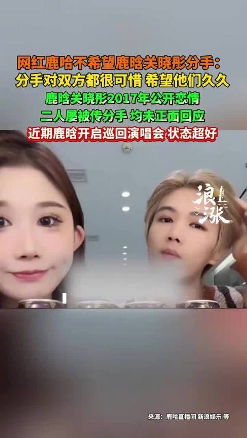 网红鹿哈直播回应鹿晗关晓彤分手传闻,称希望两人长久