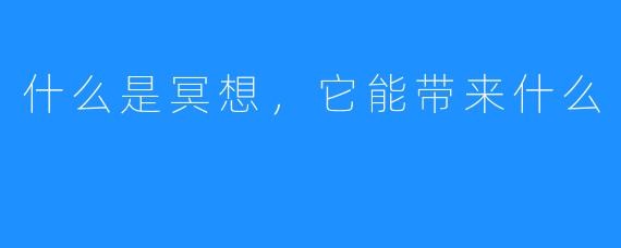 什么是冥想，它能带来什么