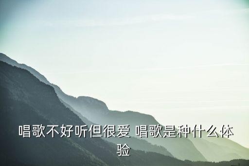 唱歌不好听但很爱 唱歌是种什么体验