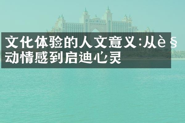 文化体验的人文意义:从触动情感到启迪心灵
