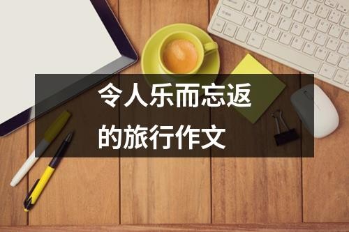 令人乐而忘返的旅行作文