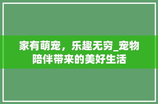 家有萌宠，乐趣无穷_宠物陪伴带来的美好<a target=