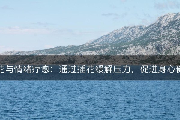 插花与情绪疗愈：通过插花缓解压力，促进身心健康(图1)
