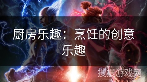 厨房乐趣：烹饪的创意乐趣