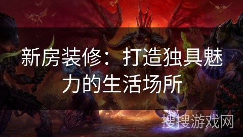 新房装修：打造独具魅力的<a target=
