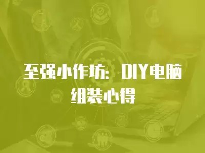至强小作坊：DIY电脑组装心得