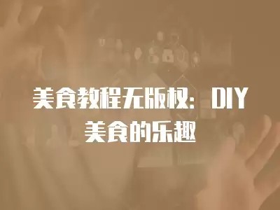 美食教程无版权：DIY美食的乐趣