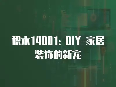 积木14001: DIY 家居装饰的新宠