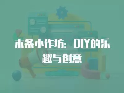 木条小作坊：DIY的乐趣与创意