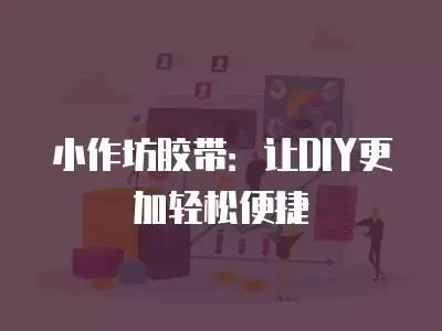 小作坊胶带：让DIY更加轻松便捷