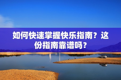 如何快速掌握快乐指南？这份指南靠谱吗？-第1张图片-3574手游网