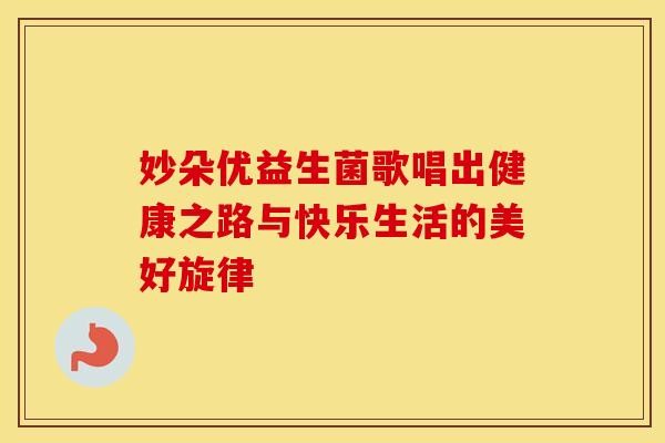 妙朵优益生菌歌唱出健康之路与快乐<a target=