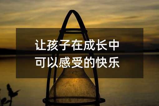 让孩子在成长中可以感受的快乐
