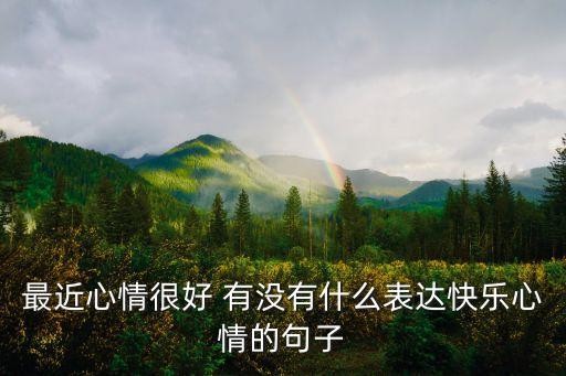 简单快乐的短句，最近心情很好 有没有什么表达快乐心情的句子