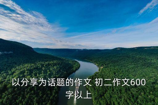 以分享为话题的作文 初二作文600字以上