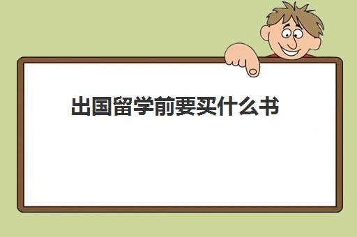 出国留学前要买什么书(出国留学必看书籍)