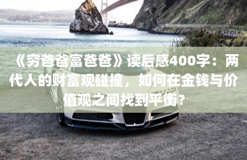 《穷爸爸富爸爸》<a href=https://www.baixuetang.com target=_blank class=infotextkey>读后感</a>400字：两代人的财富观碰撞，如何在金钱与价值观之间找到平衡？