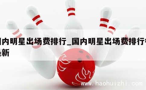 国内明星出场费排行_国内明星出场费排行榜最新 第1张