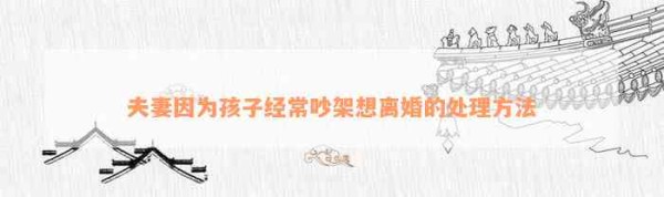 夫妻因为孩子经常吵架想离婚的解决方法