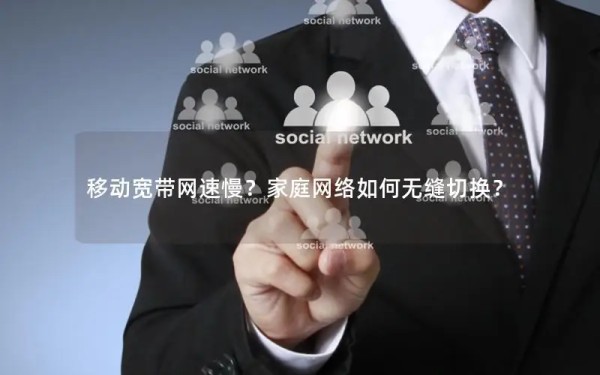 移动宽带网速慢？家庭网络如何无缝切换？