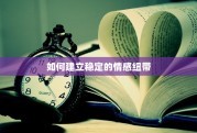 如何建立稳定的情感纽带