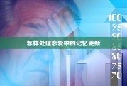 怎样处理恋爱中的记忆更新