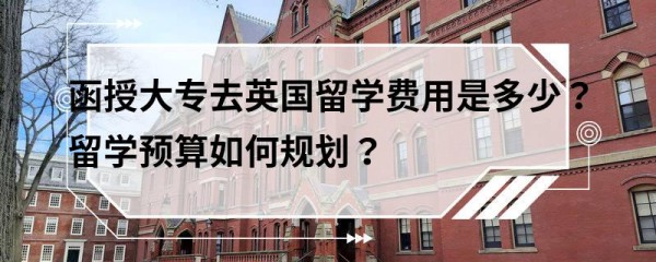 函授大专去英国留学费用是多少？留学预算如何规划？