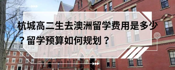 杭城高二生去澳洲留学费用是多少？留学预算如何规划？