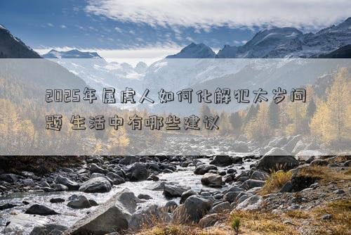 2025年属虎人如何化解犯太岁问题 <a target=