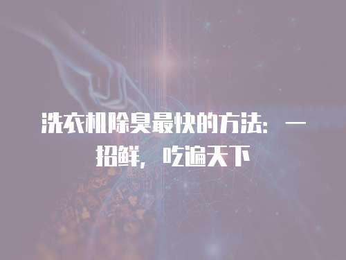 洗衣机除臭最快的方法：一招鲜，吃遍天下
