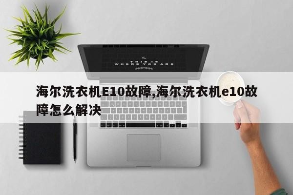 海尔洗衣机E10故障,海尔洗衣机e10故障怎么解决