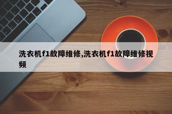 洗衣机f1故障维修,洗衣机f1故障维修视频