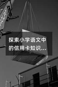 探索小学语文中的信用卡知识：实用<a target=