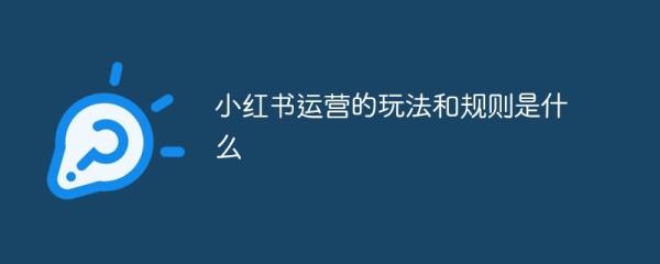 小红书运营的玩法和规则是什么
