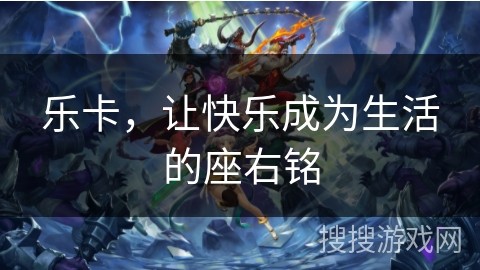乐卡，让快乐成为生活的座右铭