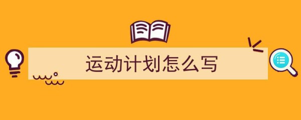 3招搞定《运动计划怎么写》写作。（精选5篇）