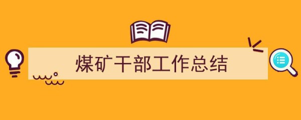 精心挑选《煤矿干部工作总结》相关文章文案。（精选5篇）