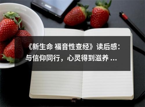 《新生命 福音性查经》读后感：与信仰同行，心灵得到滋养 (1050字)
