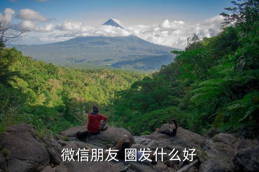 微信朋友 圈发什么好