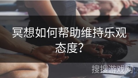 冥想如何帮助维持乐观态度？