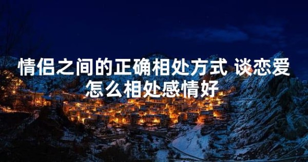 情侣之间的正确相处方式 谈恋爱怎么相处感情好