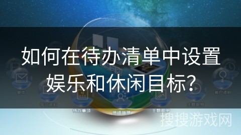 如何在待办清单中设置娱乐和休闲目标？