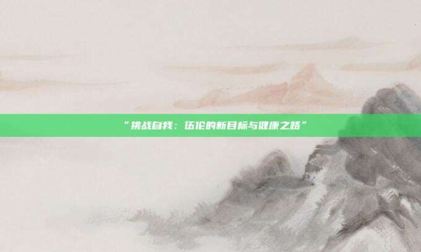 “挑战自我：伍伦的新目标与健康之路”