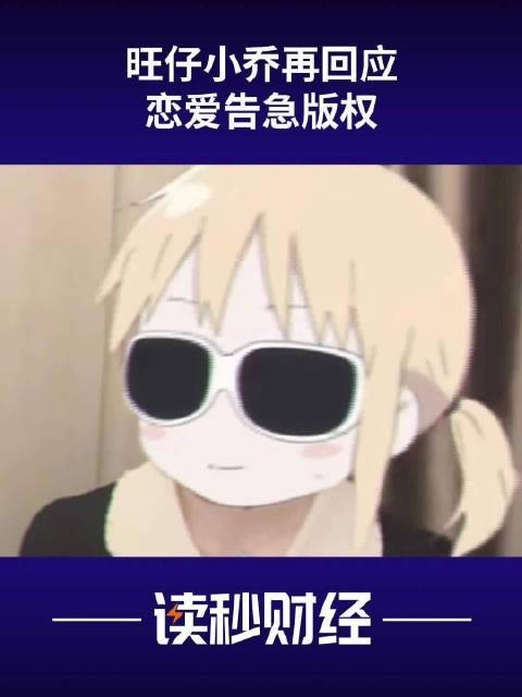 标题：恋爱告急！旺仔小乔回应版权争议，读秒财经带你了解最新动态