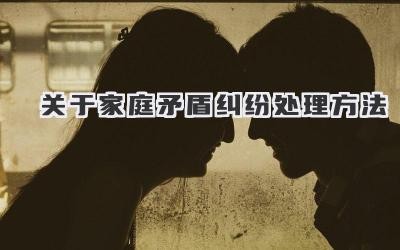 关于家庭矛盾纠纷处理方法